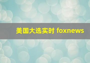 美国大选实时 foxnews